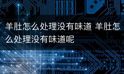 羊肚怎么处理没有味道 羊肚怎么处理没有味道呢
