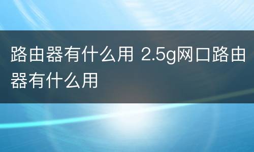 路由器有什么用 2.5g网口路由器有什么用