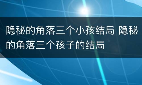 隐秘的角落三个小孩结局 隐秘的角落三个孩子的结局