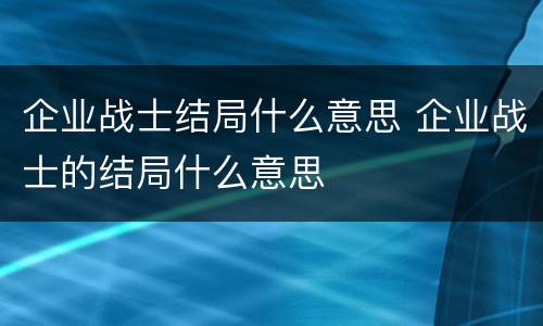 企业战士结局什么意思 企业战士的结局什么意思