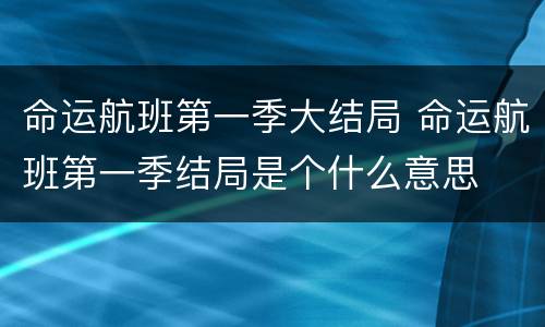 命运航班第一季大结局 命运航班第一季结局是个什么意思