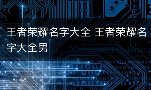 王者荣耀名字大全 王者荣耀名字大全男