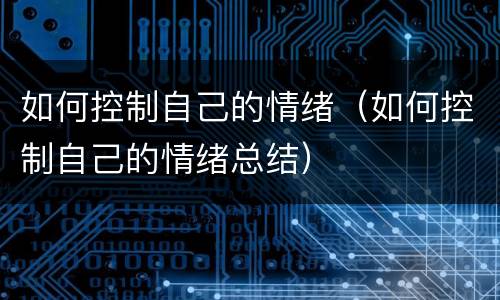 如何控制自己的情绪（如何控制自己的情绪总结）