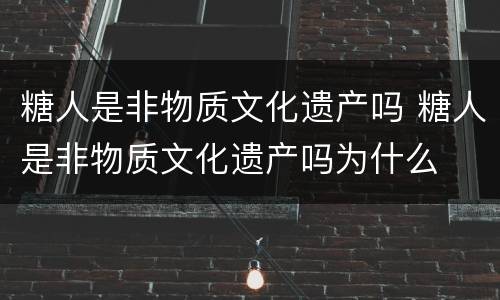 糖人是非物质文化遗产吗 糖人是非物质文化遗产吗为什么