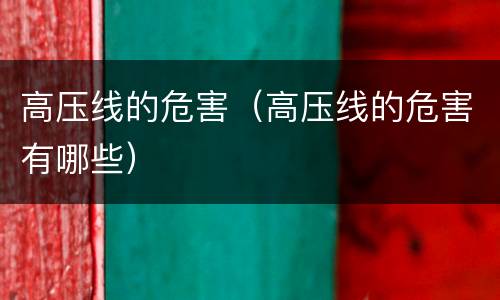 高压线的危害（高压线的危害有哪些）