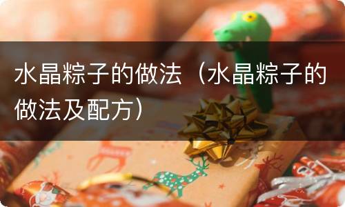 水晶粽子的做法（水晶粽子的做法及配方）