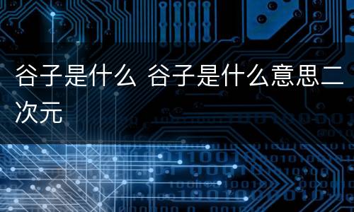 谷子是什么 谷子是什么意思二次元