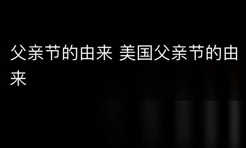 父亲节的由来 美国父亲节的由来