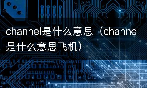 channel是什么意思（channel是什么意思飞机）