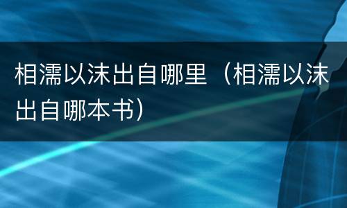 相濡以沫出自哪里（相濡以沫出自哪本书）