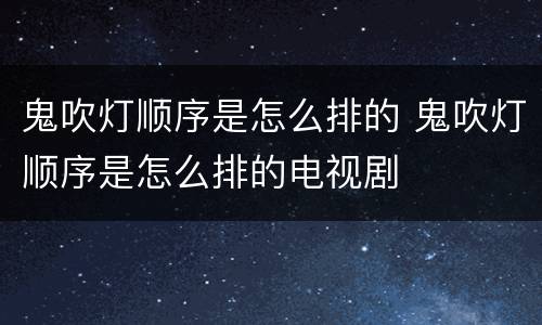 鬼吹灯顺序是怎么排的 鬼吹灯顺序是怎么排的电视剧