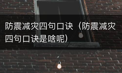 防震减灾四句口诀（防震减灾四句口诀是啥呢）
