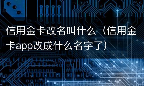 信用金卡改名叫什么（信用金卡app改成什么名字了）