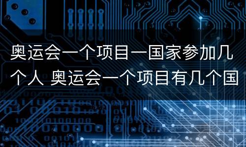 奥运会一个项目一国家参加几个人 奥运会一个项目有几个国家参加