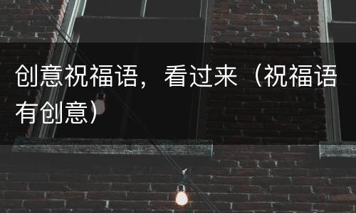 创意祝福语，看过来（祝福语有创意）