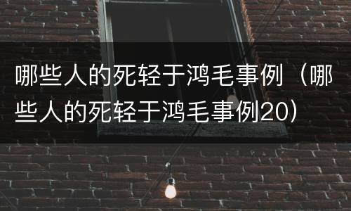 哪些人的死轻于鸿毛事例（哪些人的死轻于鸿毛事例20）