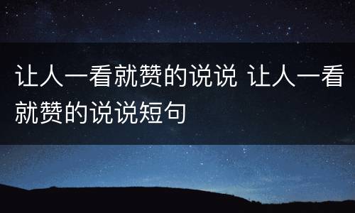 让人一看就赞的说说 让人一看就赞的说说短句