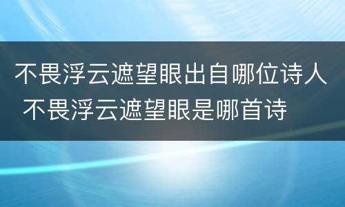 不畏浮云遮望眼出自哪位诗人 不畏浮云遮望眼是哪首诗