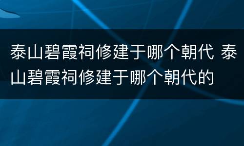 泰山碧霞祠修建于哪个朝代 泰山碧霞祠修建于哪个朝代的