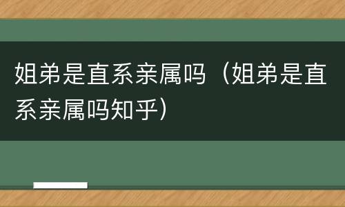 姐弟是直系亲属吗（姐弟是直系亲属吗知乎）