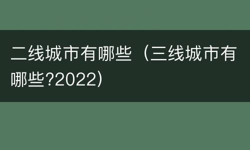 二线城市有哪些（三线城市有哪些?2022）