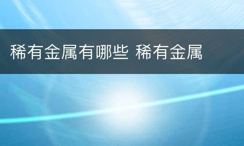 稀有金属有哪些 稀有金属