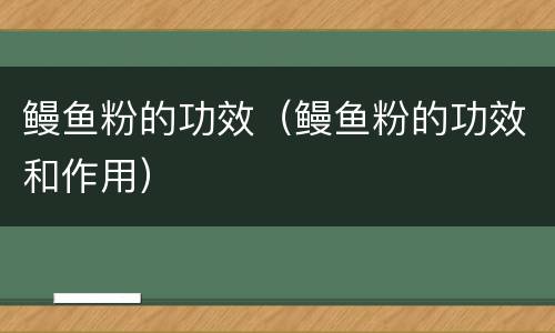 鳗鱼粉的功效（鳗鱼粉的功效和作用）