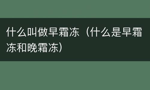什么叫做早霜冻（什么是早霜冻和晚霜冻）