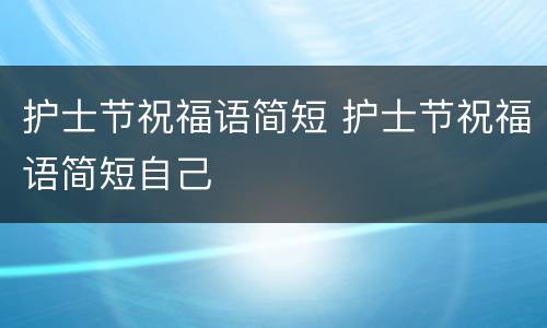 护士节祝福语简短 护士节祝福语简短自己