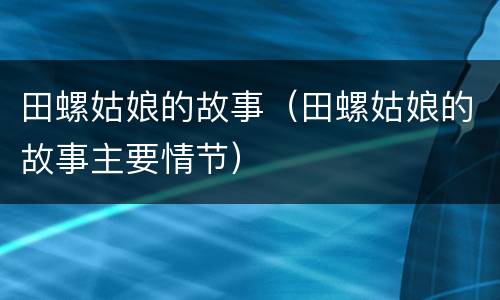 田螺姑娘的故事（田螺姑娘的故事主要情节）