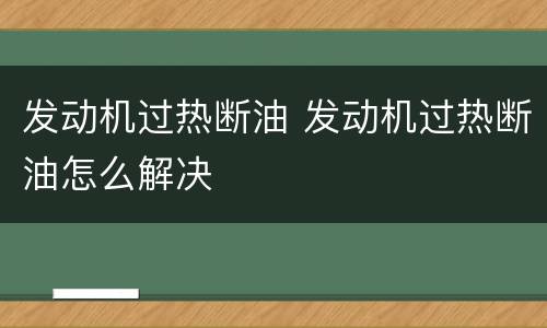发动机过热断油 发动机过热断油怎么解决