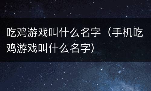 吃鸡游戏叫什么名字（手机吃鸡游戏叫什么名字）