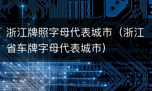 浙江牌照字母代表城市（浙江省车牌字母代表城市）