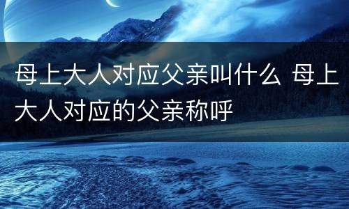 母上大人对应父亲叫什么 母上大人对应的父亲称呼