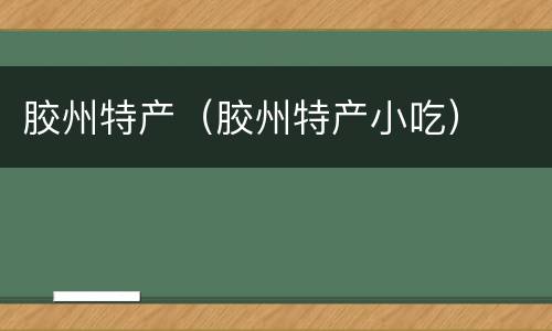 胶州特产（胶州特产小吃）