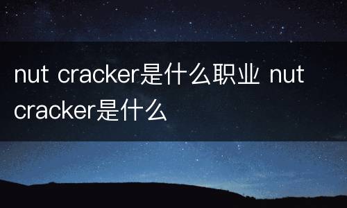nut cracker是什么职业 nut cracker是什么