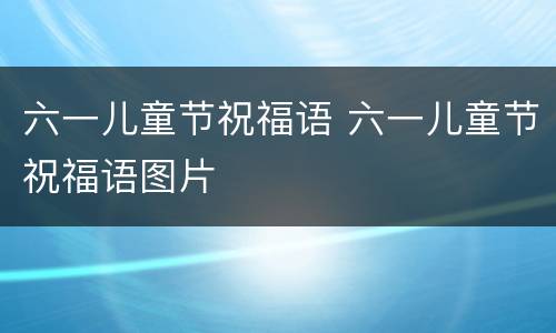 六一儿童节祝福语 六一儿童节祝福语图片