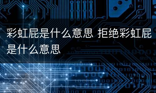 彩虹屁是什么意思 拒绝彩虹屁是什么意思