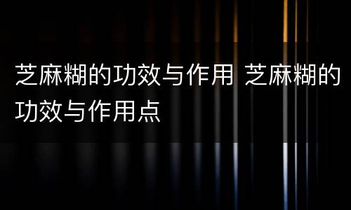 芝麻糊的功效与作用 芝麻糊的功效与作用点