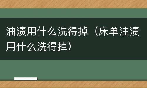 油渍用什么洗得掉（床单油渍用什么洗得掉）