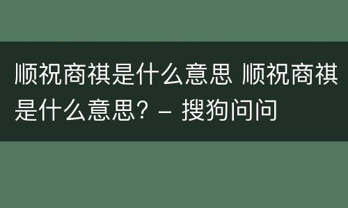 顺祝商祺是什么意思 顺祝商祺是什么意思? - 搜狗问问