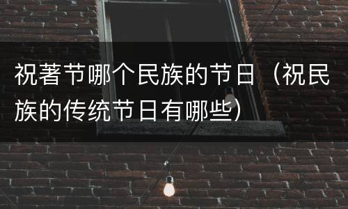 祝著节哪个民族的节日（祝民族的传统节日有哪些）