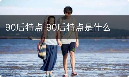 90后特点 90后特点是什么