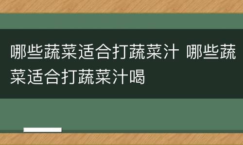哪些蔬菜适合打蔬菜汁 哪些蔬菜适合打蔬菜汁喝