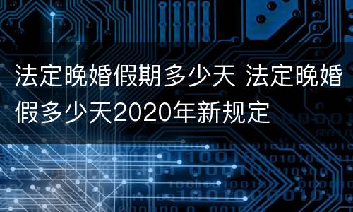 法定晚婚假期多少天 法定晚婚假多少天2020年新规定