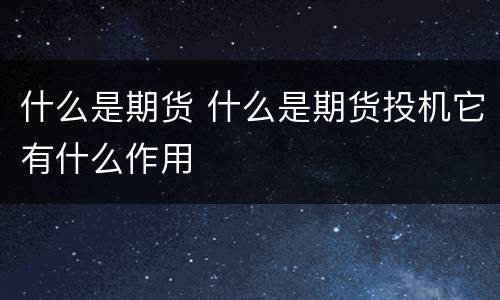 什么是期货 什么是期货投机它有什么作用