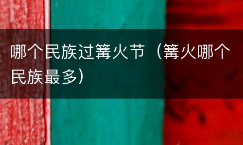 哪个民族过篝火节（篝火哪个民族最多）