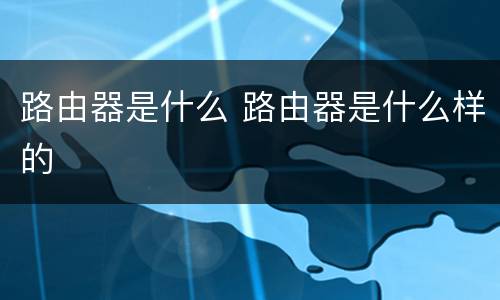 路由器是什么 路由器是什么样的