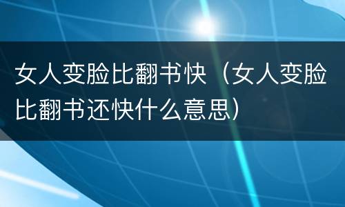 女人变脸比翻书快（女人变脸比翻书还快什么意思）