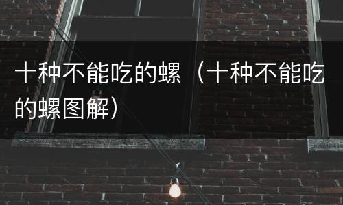 十种不能吃的螺（十种不能吃的螺图解）